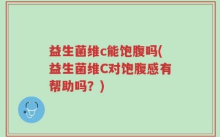 益生菌维c能饱腹吗(益生菌维C对饱腹感有帮助吗？)