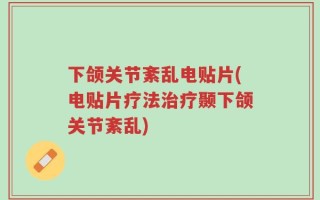 下颌关节紊乱电贴片(电贴片疗法治疗颞下颌关节紊乱)