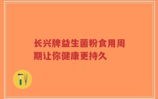 长兴牌益生菌粉食用周期让你健康更持久