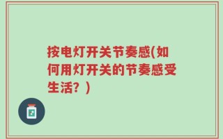 按电灯开关节奏感(如何用灯开关的节奏感受生活？)