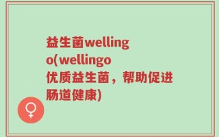 益生菌wellingo(wellingo优质益生菌，帮助促进肠道健康)