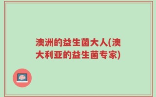 澳洲的益生菌大人(澳大利亚的益生菌专家)