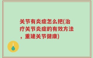 关节有炎症怎么把(治疗关节炎症的有效方法，重建关节健康)