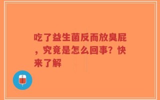 吃了益生菌反而放臭屁，究竟是怎么回事？快来了解