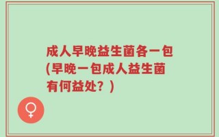 成人早晚益生菌各一包(早晚一包成人益生菌有何益处？)