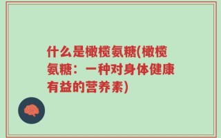 什么是橄榄氨糖(橄榄氨糖：一种对身体健康有益的营养素)