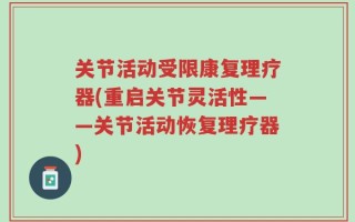 关节活动受限康复理疗器(重启关节灵活性——关节活动恢复理疗器)