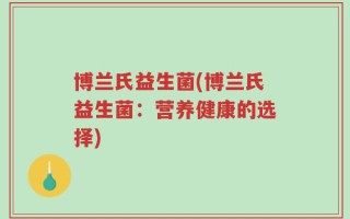 博兰氏益生菌(博兰氏益生菌：营养健康的选择)