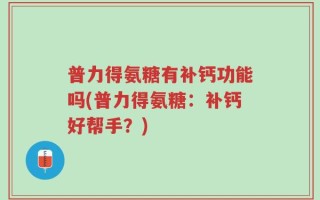 普力得氨糖有补钙功能吗(普力得氨糖：补钙好帮手？)