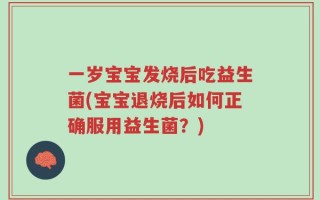 一岁宝宝发烧后吃益生菌(宝宝退烧后如何正确服用益生菌？)