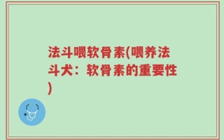 法斗喂软骨素(喂养法斗犬：软骨素的重要性)
