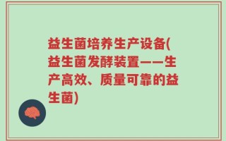 益生菌培养生产设备(益生菌发酵装置——生产高效、质量可靠的益生菌)