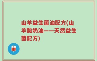 山羊益生菌油配方(山羊酸奶油——天然益生菌配方)