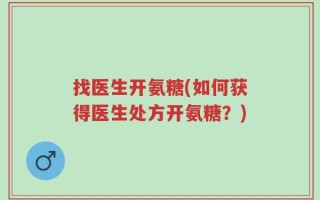找医生开氨糖(如何获得医生处方开氨糖？)