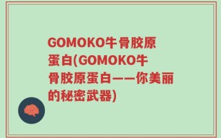 GOMOKO牛骨胶原蛋白(GOMOKO牛骨胶原蛋白——你美丽的秘密武器)