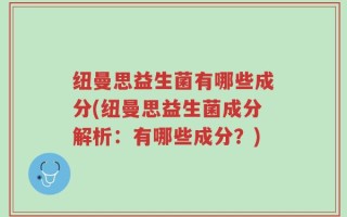 纽曼思益生菌有哪些成分(纽曼思益生菌成分解析：有哪些成分？)