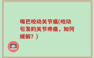 嘴巴咬动关节痛(咬动引发的关节疼痛，如何缓解？)