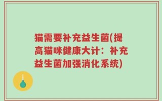 猫需要补充益生菌(提高猫咪健康大计：补充益生菌加强消化系统)