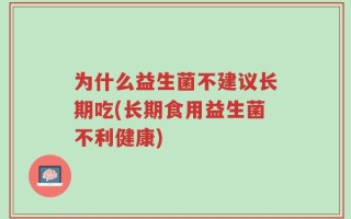 为什么益生菌不建议长期吃(长期食用益生菌不利健康)