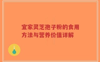 宜家灵芝孢子粉的食用方法与营养价值详解