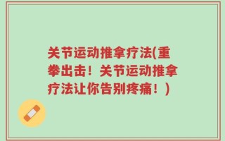 关节运动推拿疗法(重拳出击！关节运动推拿疗法让你告别疼痛！)
