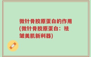 微针骨胶原蛋白的作用(微针骨胶原蛋白：祛皱美肌新利器)