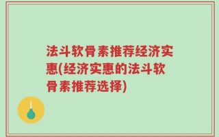 法斗软骨素推荐经济实惠(经济实惠的法斗软骨素推荐选择)