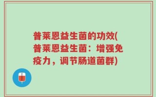 普莱恩益生菌的功效(普莱恩益生菌：增强免疫力，调节肠道菌群)