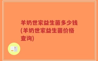 羊奶世家益生菌多少钱(羊奶世家益生菌价格查询)