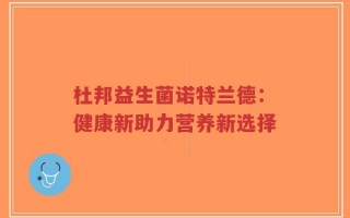 杜邦益生菌诺特兰德：健康新助力营养新选择