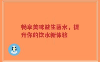 畅享美味益生菌水，提升你的饮水新体验