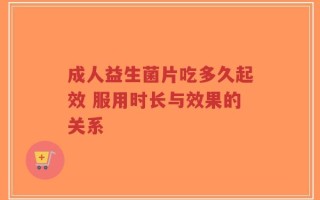 成人益生菌片吃多久起效 服用时长与效果的关系