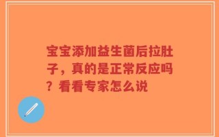 宝宝添加益生菌后拉肚子，真的是正常反应吗？看看专家怎么说