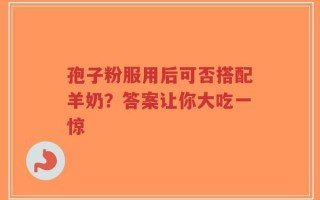 孢子粉服用后可否搭配羊奶？答案让你大吃一惊