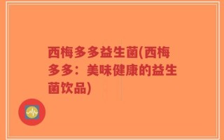 西梅多多益生菌(西梅多多：美味健康的益生菌饮品)