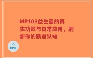 MP108益生菌的真实功效与日常应用，刷新你的肠道认知