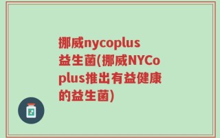 挪威nycoplus益生菌(挪威NYCoplus推出有益健康的益生菌)