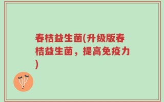 春桔益生菌(升级版春桔益生菌，提高免疫力)