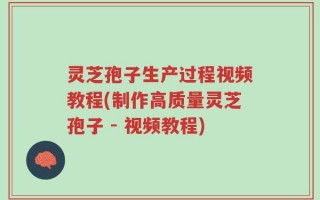 灵芝孢子生产过程视频教程(制作高质量灵芝孢子 - 视频教程)