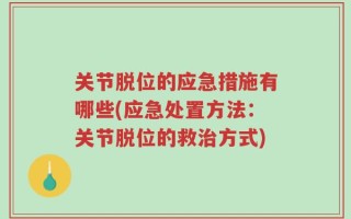 关节脱位的应急措施有哪些(应急处置方法：关节脱位的救治方式)