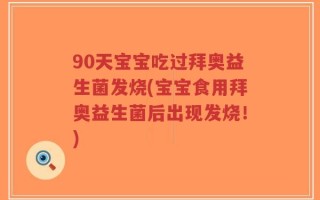 90天宝宝吃过拜奥益生菌发烧(宝宝食用拜奥益生菌后出现发烧！)