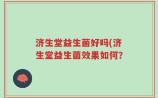 济生堂益生菌好吗(济生堂益生菌效果如何？