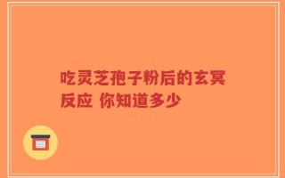 吃灵芝孢子粉后的玄冥反应 你知道多少