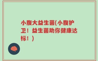 小腹大益生菌(小腹护卫！益生菌助你健康达标！)