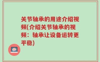 关节轴承的用途介绍视频(介绍关节轴承的视频：轴承让设备运转更平稳)