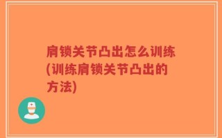 肩锁关节凸出怎么训练(训练肩锁关节凸出的方法)