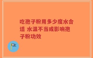 吃孢子粉用多少度水合适 水温不当或影响孢子粉功效