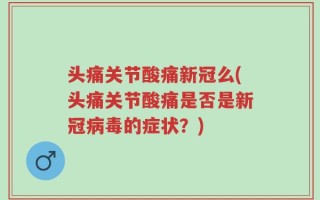 头痛关节酸痛新冠么(头痛关节酸痛是否是新冠病毒的症状？)