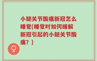 小腿关节酸痛新冠怎么睡觉(睡觉时如何缓解新冠引起的小腿关节酸痛？)