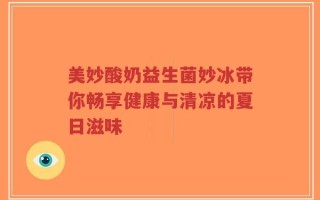 美妙酸奶益生菌妙冰带你畅享健康与清凉的夏日滋味